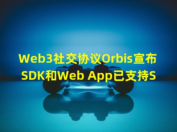 Web3社交协议Orbis宣布SDK和Web App已支持Solana链