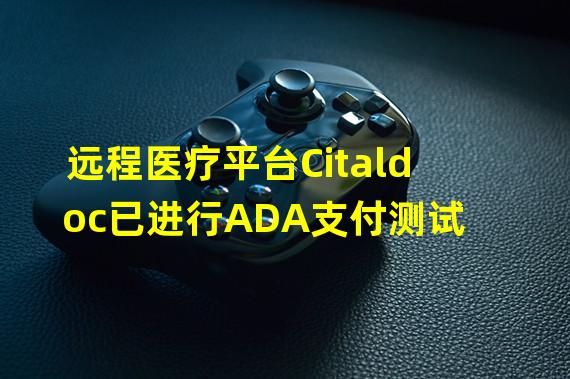 远程医疗平台Citaldoc已进行ADA支付测试