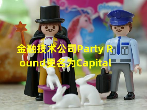 金融技术公司Party Round更名为Capital
