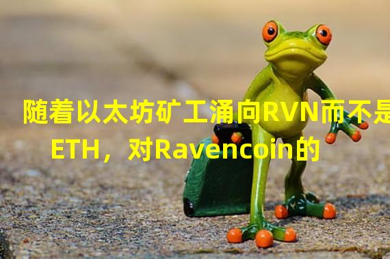 随着以太坊矿工涌向RVN而不是ETH，对Ravencoin的兴趣激增