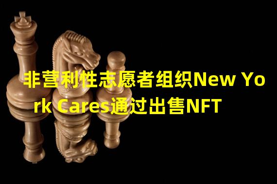 非营利性志愿者组织New York Cares通过出售NFT筹集资金