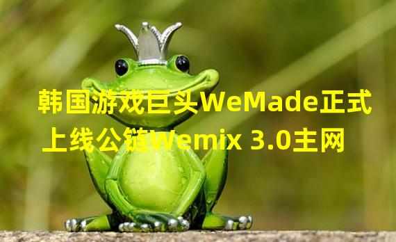 韩国游戏巨头WeMade正式上线公链Wemix 3.0主网