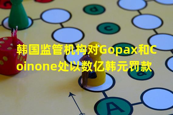 韩国监管机构对Gopax和Coinone处以数亿韩元罚款