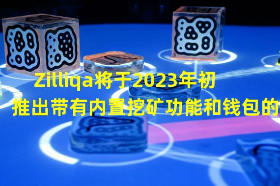 Zilliqa将于2023年初推出带有内置挖矿功能和钱包的Web3游戏硬件设备