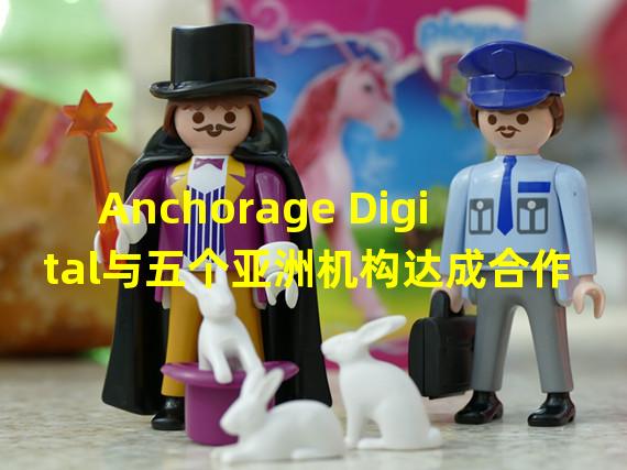 Anchorage Digital与五个亚洲机构达成合作