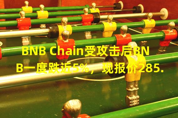 BNB Chain受攻击后BNB一度跌近5%，现报价285.9美元
