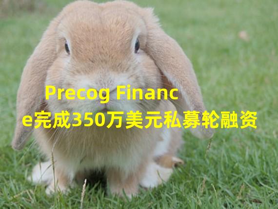 Precog Finance完成350万美元私募轮融资