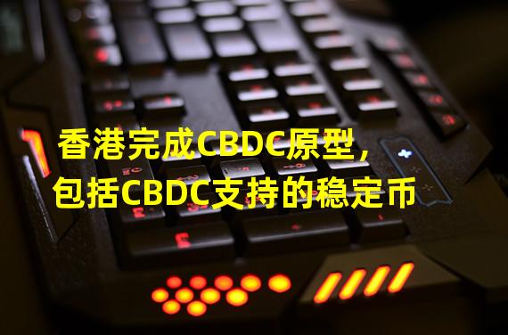 香港完成CBDC原型，包括CBDC支持的稳定币
