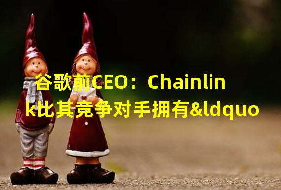 谷歌前CEO：Chainlink比其竞争对手拥有“更好的技术”