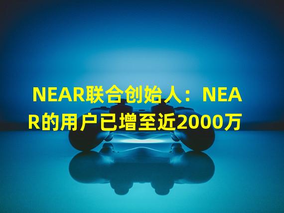NEAR联合创始人：NEAR的用户已增至近2000万