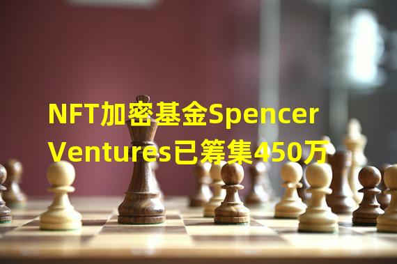 NFT加密基金Spencer Ventures已筹集450万美元