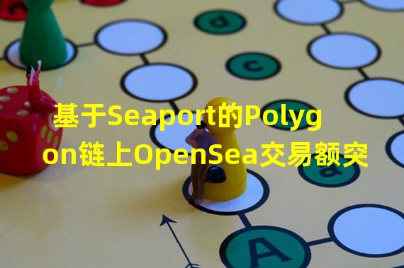 基于Seaport的Polygon链上OpenSea交易额突破1000万美元