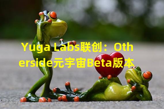 Yuga Labs联创：Otherside元宇宙Beta版本将于2023年上线