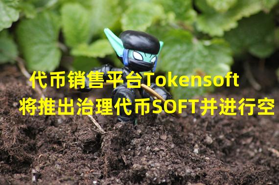 代币销售平台Tokensoft将推出治理代币SOFT并进行空投
