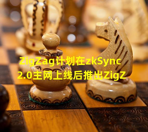 ZigZag计划在zkSync 2.0主网上线后推出ZigZag DAO