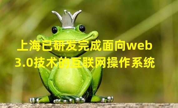 上海已研发完成面向web3.0技术的互联网操作系统