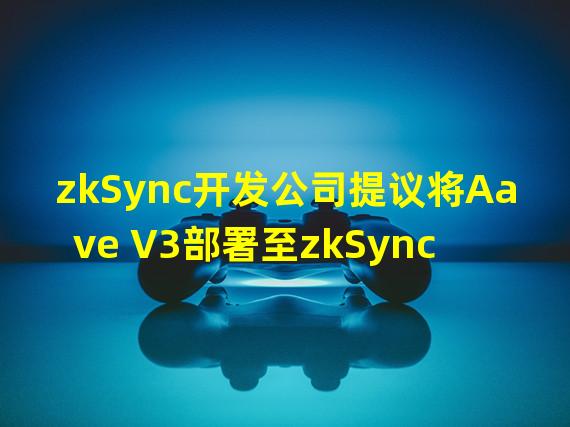 zkSync开发公司提议将Aave V3部署至zkSync 2.0测试网