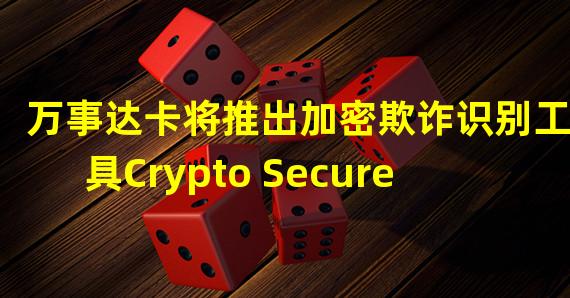 万事达卡将推出加密欺诈识别工具Crypto Secure