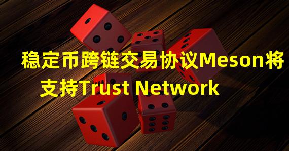 稳定币跨链交易协议Meson将支持Trust Network