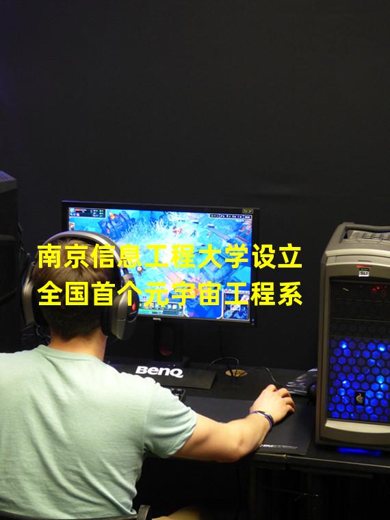 南京信息工程大学设立全国首个元宇宙工程系