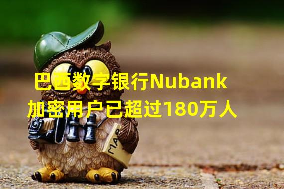 巴西数字银行Nubank加密用户已超过180万人