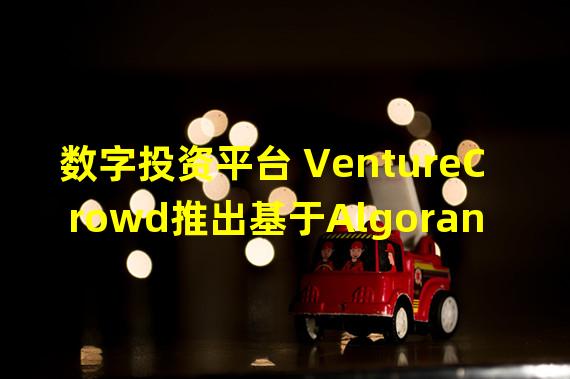 数字投资平台 VentureCrowd推出基于Algorand区块链的财富科技平台“Vest”