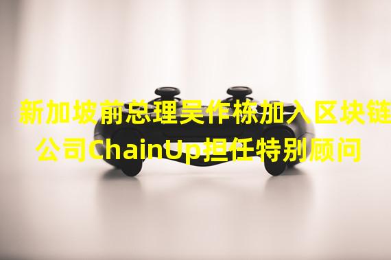 新加坡前总理吴作栋加入区块链公司ChainUp担任特别顾问