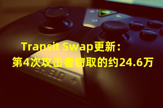 Transit Swap更新：第4次攻击者窃取的约24.6万美元已全额退还