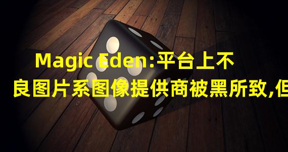 Magic Eden:平台上不良图片系图像提供商被黑所致,但平台未被攻击