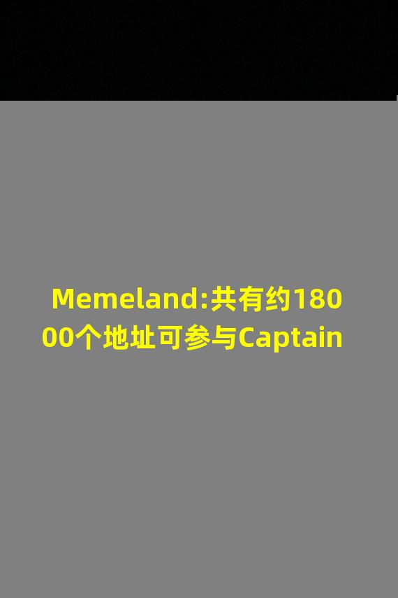 Memeland:共有约18000个地址可参与Captainz铸造,Waitlist地址机会很小