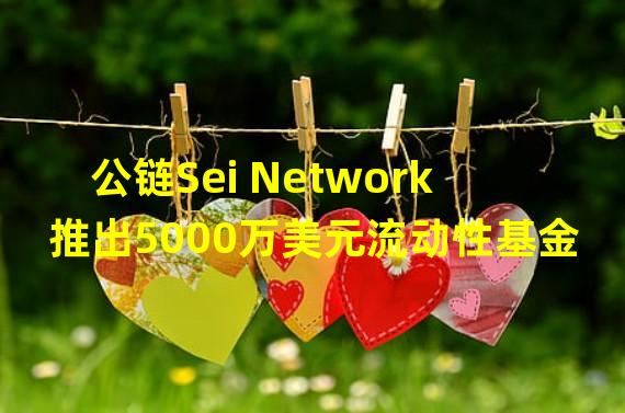 公链Sei Network推出5000万美元流动性基金