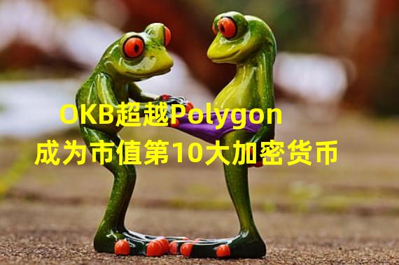 OKB超越Polygon成为市值第10大加密货币