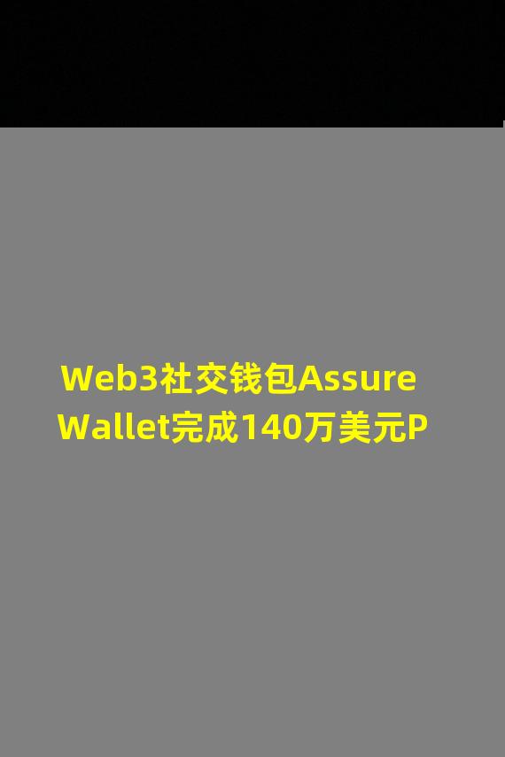 Web3社交钱包Assure Wallet完成140万美元Pre-A轮融资,估值达1400万美元