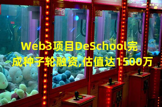 Web3项目DeSchool完成种子轮融资,估值达1500万美元