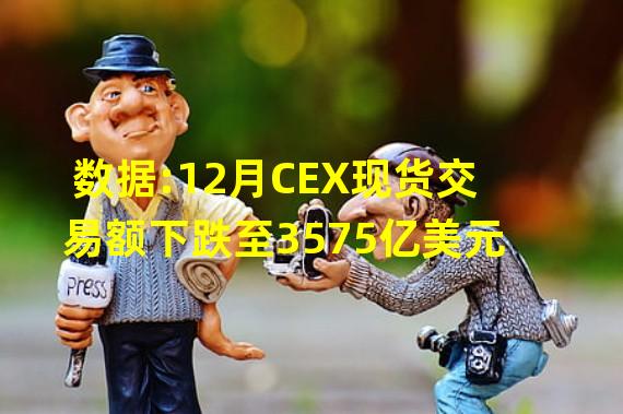 数据:12月CEX现货交易额下跌至3575亿美元