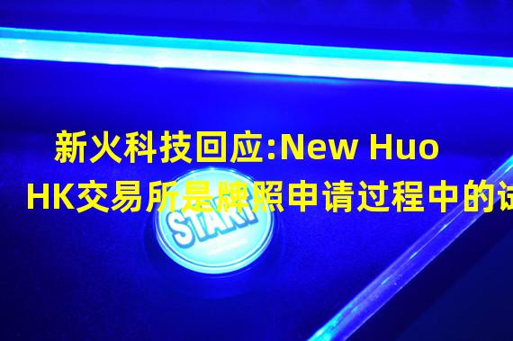 新火科技回应:New Huo HK交易所是牌照申请过程中的试运行网站