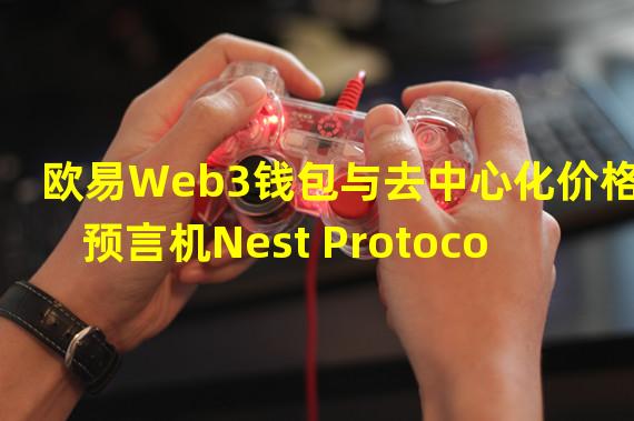 欧易Web3钱包与去中心化价格预言机Nest Protocol达成合作