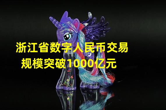 浙江省数字人民币交易规模突破1000亿元