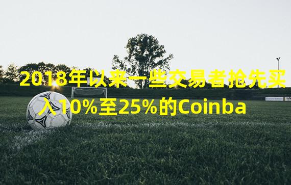 2018年以来一些交易者抢先买入10%至25%的Coinbase上市代币