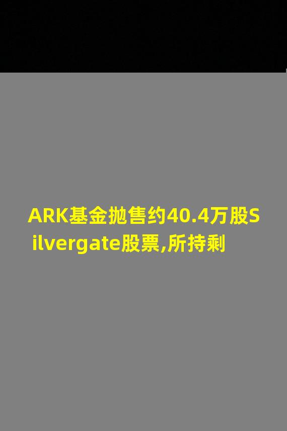 ARK基金抛售约40.4万股Silvergate股票,所持剩余股票约等于0