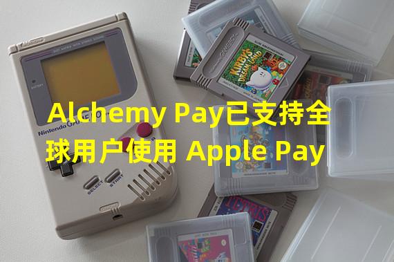 Alchemy Pay已支持全球用户使用 Apple Pay购买加密货币