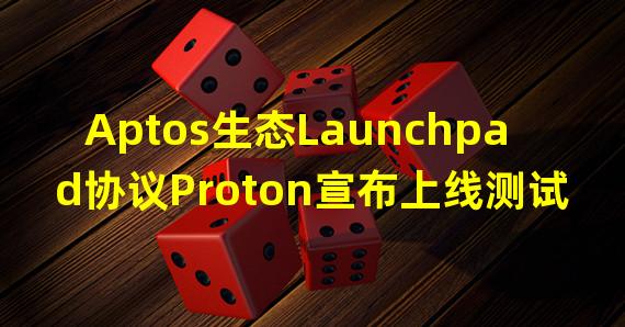 Aptos生态Launchpad协议Proton宣布上线测试网