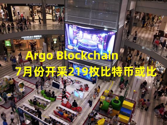 Argo Blockchain 7月份开采219枚比特币或比特币等价物,环比增长22%