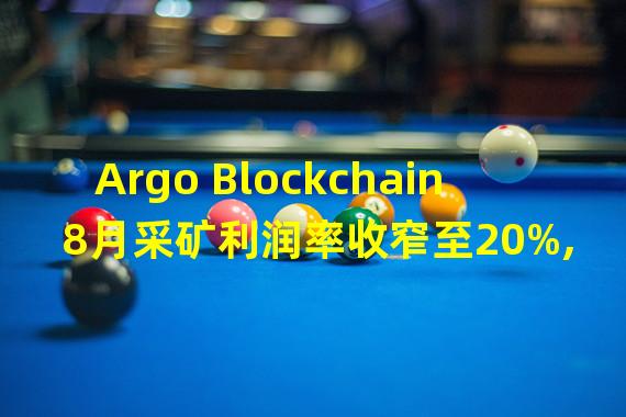 Argo Blockchain 8月采矿利润率收窄至20%,因天然气价格飙升