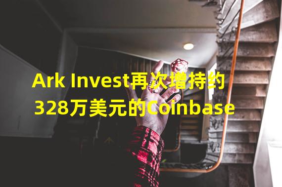 Ark Invest再次增持约328万美元的Coinbase股票