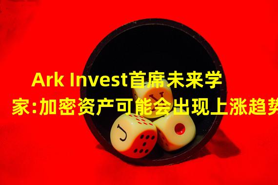 Ark Invest首席未来学家:加密资产可能会出现上涨趋势