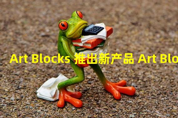 Art Blocks 推出新产品 Art Blocks Engine 和 Art Blocks Engine Flex
