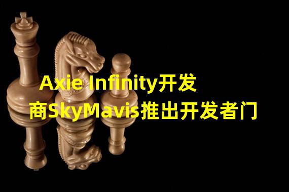 Axie Infinity开发商SkyMavis推出开发者门户网站
