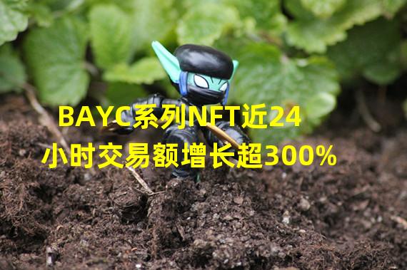 BAYC系列NFT近24小时交易额增长超300%