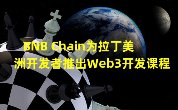 BNB Chain为拉丁美洲开发者推出Web3开发课程